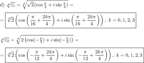 d) \ \sqrt[4]{ z_1} = \sqrt[4]{\sqrt{2}(\cos \frac{\pi}{4} + i\sin \frac{\pi}{4})} =\\\\= \boxed{ \sqrt[8]{2}\left(\cos\left( \frac{\pi}{16} + \frac{2k \pi}{4}\right) + i\sin\left( \frac{\pi}{16} + \frac{2k \pi}{4}\right)\right), \ k = 0, 1, 2, 3}\\\\\\
\sqrt[4]{ z_2} = \sqrt[4]{2\left(\cos( -\frac{\pi}{3}) + i\sin( -\frac{\pi}{3})\right)} =\\\\ = \boxed{ \sqrt[4]{2}\left(\cos\left(-\frac{\pi}{12} + \frac{2k \pi}{4}\right) + i\sin\left(-\frac{\pi}{12} + \frac{2k \pi}{4}\right)\right), \ k = 0, 1, 2, 3}
