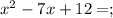 x^{2}-7x+12=;\\
