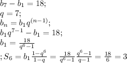 b_7-b_1=18;\\
q=7;\\
b_n=b_1q^{(n-1)};\\
b_1q^{7-1}-b_1=18;\\
b_1= \frac{18}{q^6-1}\\;
S_6=b_1 \frac{1-q^6}{1-q}= \frac{18}{q^6-1} \frac{q^6-1}{q-1}= \frac{18}{6}=3 
