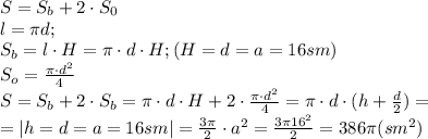 S=S_b+2\cdot S_0\\
l=\pi d;\\
S_b=l\cdot H=\pi\cdot d\cdot{H};(H=d=a=16 sm)\\
S_o=\frac{\pi\cdot d^2}{4}\\
S=S_b+2\cdot S_b=\pi\cdot d\cdot H+2\cdot\frac{\pi\cdot d^2}{4}=\pi\cdot d\cdot(h+\frac{d}{2})=\\
=|h=d=a=16sm|=\frac{3\pi}{2}\cdot a^2= \frac{3\pi16^2}{2}=386\pi (sm^2)
