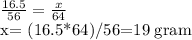 \frac{16.5}{56} = \frac{x}{64} 

x= (16.5*64)/56=19 gram