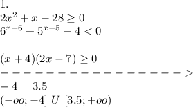 1.\\
2x^2+x-28 \geq 0\\
6^{x-6}+5^{x-5}-4 <0\\\\
(x+4)(2x-7) \geq 0\\
----------------\\
 -4 \ \ \ \ 3.5\\
(-oo;-4] \ U \ [3.5;+oo)
