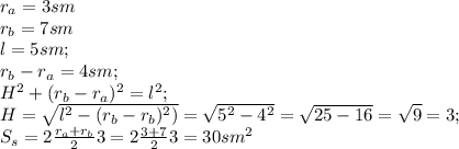r_a=3 sm\\
r_b=7sm\\
l=5 sm;\\
r_b-r_a=4 sm;\\
H^2+(r_b-r_a)^2=l^2;\\
H=\sqrt{l^2-(r_b-r_b)^2)}= \sqrt{5^2-4^2}=\sqrt{25-16}=\sqrt{9}=3;\\
S_s= 2\frac{r_a+r_b}{2}3= 2\frac{3+7}{2}3=30 sm^2