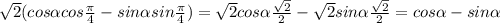 \sqrt{2}( cos \alpha cos \frac{ \pi }{4} -sin \alpha sin\frac{ \pi }{4} )=
 \sqrt{2}cos \alpha \frac{ \sqrt{2} }{2} - \sqrt{2}sin \alpha \frac{ \sqrt{2} }{2} =cos \alpha -sin \alpha