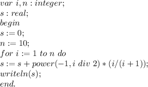var \ i,n:integer;\\
s:real;\\
begin\\
 s:=0;\\
 n:=10; \\
 for \ i:=1\ to\ n \ do \\ \ \
 s:=s+power(-1,i \ div \ 2)*(i/(i+1));\\
 writeln(s);\\
 end.\\