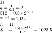 3)\\
q=\frac{1}{0.5}=2\\
512=0.5*2^{n-1}\\
2^{n-1}=1024\\
 n=11\\
S_{11}=\frac{0.5(1-2^{11})}{1-2}=1023.5