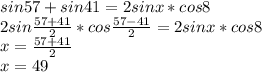 sin57+sin41=2sinx*cos8\\
 2sin\frac{57+41}{2}*cos\frac{57-41}{2}=2sinx*cos8\\
x=\frac{57+41}{2}\\
x=49