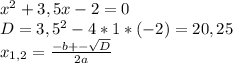 x^{2} +3,5x-2=0\\
D=3,5^{2} -4*1*(-2)=20,25\\
x_{1,2} = \frac{-b+- \sqrt{D} }{2a} 
