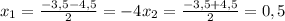 x_{1}= \frac{-3,5- 4,5 }{2}=-4
 x_{2}= \frac{-3,5+ 4,5 }{2}=0,5