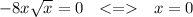 -8x\sqrt{x}=0 \ \ <= \ \ 
x=0