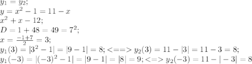 y_1=y_2;\\
y=x^2-1=11-x\\
x^2+x-12;\\
D=1+48=49=7^2;\\
x=\frac{-1+7}{2}=3;\\
y_1(3)=|3^2-1|=|9-1|=8;<==y_2(3)=11-|3|=11-3=8;\\
y_1(-3)=|(-3)^2-1|=|9-1|=|8|=9;<=y_2(-3)=11-|-3|=8\\
