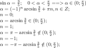 \sin\alpha=\frac{3}{5};\ \ \ 0<\alpha<\frac{\pi}{2}==\alpha\in(0;\frac{\pi}{2})\\
\alpha=(-1)^n\arcsin\frac{3}{5}+\pi n, n\in Z;\\
n=0;\\
\alpha=\arcsin\frac{3}{5}\in(0;\frac{\pi}{2});\\
n=1;\\
\alpha=\pi-\arcsin\frac{3}{5}\notin(0;\frac{\pi}{2});\\
n=-1;\\
\alpha=-\pi-\arcsin\frac{3}{5}\notin(0;\frac{\pi}{2});\\
\\
\\
