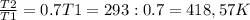 \frac{T2}{T1} =0.7
T1=293:0.7=418,57K