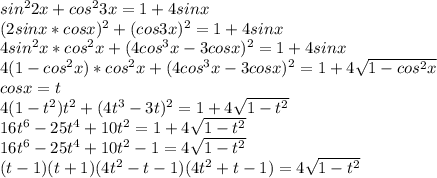 sin^22x+cos^23x=1+4sinx\\
(2sinx*cosx)^2+(cos3x)^2=1+4sinx\\ 
4sin^2x*cos^2x+(4cos^3x-3cosx)^2=1+4sinx\\
4(1-cos^2x)*cos^2x+(4cos^3x-3cosx)^2=1+4\sqrt{1-cos^2x}\\
cosx=t\\
4(1-t^2)t^2+(4t^3-3t)^2=1+4\sqrt{1-t^2}\\ 
16t^6-25t^4+10t^2=1+4\sqrt{1-t^2}\\
16t^6-25t^4+10t^2-1=4\sqrt{1-t^2}\\
(t-1)(t+1)(4t^2-t-1)(4t^2+t-1)=4\sqrt{1-t^2}