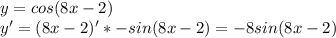 y=cos(8x-2)\\
y'=(8x-2)'*-sin(8x-2)=-8sin(8x-2)