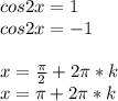 cos2x=1\\
cos2x=-1\\
\\
x=\frac{\pi}{2}+2\pi*k\\
x=\pi+2\pi*k