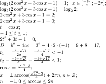 \log_2(2\cos^2x+3\cos x+1)=1;\ \ x\in[\frac{-7\pi}{2};-2\pi];\\
\log_2(2\cos^2x+3\cos x+1)=\log_22;\\
2\cos^2x+3\cos x+1=2;\\
2\cos^2x+3\cos x-1=0;\\
t=\cos x;\\ -1\leq t\leq 1;\\
2t^2+3t-1=0;\\
D=b^2-4ac=3^2-4\cdot2\cdot(-1)=9+8=17;\\
t_1=\frac{-b-\sqrt D}{2a}=\frac{-3-\sqrt{17}}{4}<-1\\
t_2=\frac{-b+\sqrt D}{2a}=\frac{-3+\sqrt{17}}{4}<1;\\
\cos x=\frac{\sqrt{17}-3}{4};\\
x=\pm\arccos(\frac{\sqrt{17}-3}{4})+2\pi n, n\in Z;\\
n=-1; 0\leq \arccos\leq2\pi\\

