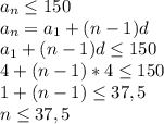 a_{n} \leq 150 \\ 
a_{n} = a_{1} +(n-1)d \\ 
a_{1}+(n-1)d \leq 150 \\ 
4+(n-1)*4 \leq 150 \\ 
1+(n-1) \leq 37,5 \\ 
n \leq 37,5