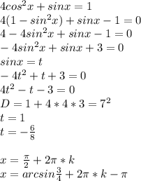 4cos^2x+sinx=1\\
4(1-sin^2x)+sinx-1=0\\
4-4sin^2x+sinx-1=0\\
-4sin^2x+sinx+3=0\\
 sinx=t\\
-4t^2+t+3=0\\
 4t^2-t-3=0\\
 D=1+4*4*3=7^2\\
 t=1\\
 t=-\frac{6}{8}\\
\\
x=\frac{\pi}{2}+2\pi*k\\
x=arcsin\frac{3}{4}+2\pi*k-\pi