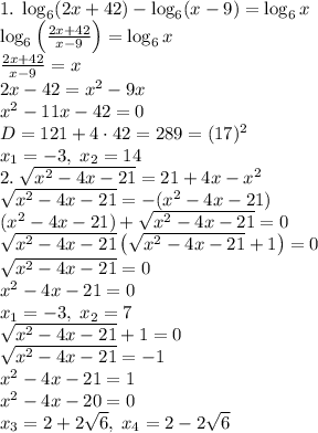 1.\;\log_6(2x+42)-\log_6(x-9)=\log_6x\\\log_6\left(\frac{2x+42}{x-9}\right)=\log_6x\\\frac{2x+42}{x-9}=x\\2x-42=x^2-9x\\x^2-11x-42=0\\D=121+4\cdot42=289=(17)^2\\x_1=-3,\;x_2=14\\2.\;\sqrt{x^2-4x-21}=21+4x-x^2\\\sqrt{x^2-4x-21}=-(x^2-4x-21)\\(x^2-4x-21)+\sqrt{x^2-4x-21}=0\\\sqrt{x^2-4x-21}\left(\sqrt{x^2-4x-21}+1\right)=0\\\sqrt{x^2-4x-21}=0\\
x^2-4x-21=0\\x_1=-3,\;x_2=7\\\sqrt{x^2-4x-21}+1=0\\\sqrt{x^2-4x-21}=-1\\x^2-4x-21=1\\x^2-4x-20=0\\x_3=2+2\sqrt6,\;x_4=2-2\sqrt6