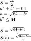 S=\frac{ab}{2}\\
a^2+b^2=64\\
a=\sqrt{64-b^2}\\
b^2 \leq 64\\\\
S=\frac{\sqrt{64-b^2}b}{2}\\
 S(b)=\frac{\sqrt{64-b^2}b}{2}\\
