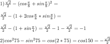 1)\frac{\sqrt{2}}{2}-(cos\frac{\pi}{8}+sin\frac{\pi}{8})^2=\\\\
\frac{\sqrt{2}}{2}-(1+2cos\frac{\pi}{8}*sin\frac{\pi}{8})=\\\\
\frac{\sqrt{2}}{2}-(1+sin\frac{\pi}{4})=\frac{\sqrt{2}}{2}-1-\frac{\sqrt{2}}{2}=-1\\\\
2)cos^275-sin^275=cos(2*75)=cos150=-\frac{\sqrt{3}}{2}\\\\

