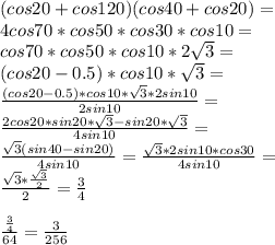 (cos20+cos120)(cos40+cos20)=\\
4cos70*cos50*cos30*cos10=\\
cos70*cos50*cos10*2\sqrt{3}=\\
(cos20-0.5)*cos10*\sqrt{3}=\\
\frac{(cos20-0.5)*cos10*\sqrt{3}*2sin10}{2sin10}=\\
\frac{2cos20*sin20*\sqrt{3}-sin20*\sqrt{3}}{4sin10}=\\
\frac{\sqrt{3}(sin40-sin20)}{4sin10}=\frac{\sqrt{3}*2sin10*cos30}{4sin10}=\\ 
 \frac{\sqrt{3}*\frac{\sqrt{3}}{2}}{2}=\frac{3}{4}\\
\\
\frac{\frac{3}{4}}{64}=\frac{3}{256}