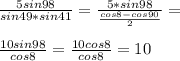 \frac{5sin98}{sin49*sin41}=\frac{5*sin98}{\frac{cos8-cos90}{2}}=\\\\
 \frac{10sin98}{cos8}=\frac{10cos8}{cos8}=10
