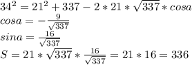 34^2=21^2+337-2*21*\sqrt{337}*cosa \\
cosa=-\frac{9}{\sqrt{337}}\\
sina=\frac{16}{\sqrt{337}}\\
S=21*\sqrt{337}*\frac{16}{\sqrt{337}}=21*16=336