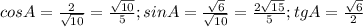 cos A= \frac{2}{ \sqrt{10} } = \frac{ \sqrt{10} }{5} ;
sin A= \frac{ \sqrt{6} }{ \sqrt{10} } = \frac{2 \sqrt{15} }{5} ;
tg A= \frac{ \sqrt{6} }{2}