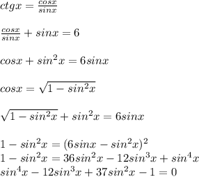 ctgx=\frac{cosx}{sinx}\\\\
\frac{cosx}{sinx}+sinx=6\\\\
cosx+sin^2x=6sinx\\\\
cosx=\sqrt{1-sin^2x}\\\\
\sqrt{1-sin^2x}+sin^2x=6sinx\\\\
1-sin^2x=(6sinx-sin^2x)^2\\
1-sin^2x=36sin^2x-12sin^3x+sin^4x\\
 sin^4x-12sin^3x+37sin^2x-1=0\\
