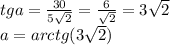 tga=\frac{30}{5\sqrt{2}}=\frac{6}{\sqrt{2}}=3\sqrt{2}\\ 
 a=arctg(3\sqrt{2})