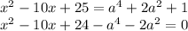 x^2-10x+25=a^4+2a^2+1\\
x^2-10x+24-a^4-2a^2=0\\ 

