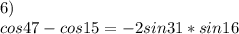 6)\\
cos47-cos15 = -2sin31*sin16