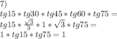 7)\\
tg15*tg30*tg45*tg60*tg75=\\
tg15*\frac{\sqrt{3}}{3}*1*\sqrt{3}*tg75=\\
1*tg15*tg75=1