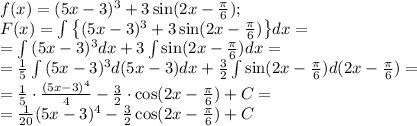 f(x)=(5x-3)^3+3\sin(2x-\frac\pi6);\\
F(x)=\int{\left\{(5x-3)^3+3\sin(2x-\frac{\pi}{6})\right\}}dx=\\
=\int{(5x-3)^3}dx+3\int{\sin(2x-\frac\pi6)}dx=\\
=\frac{1}{5}\int{(5x-3)^3}d(5x-3)dx+\frac32\int{\sin(2x-\frac\pi6)}d(2x-\frac\pi6)=\\
=\frac15\cdot\frac{(5x-3)^4}{4}-\frac32\cdot\cos(2x-\frac\pi6)+C=\\
=\frac1{20}(5x-3)^4-\frac32\cos(2x-\frac\pi6)+C