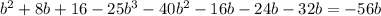b^{2} + 8b +16 - 25b^3 - 40 b^2 - 16 b
-24b - 32b= - 56b