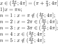 x\in(\frac{4\pi}{3};4\pi]=(\pi+\frac{\pi}{3};4\pi]\\
1) x=\pi n;\ \ \\
n=1:x=\pi\notin(\frac{4\pi}{3};4\pi];\\
n=2:x=2\pi\in(\frac{4\pi}{3};4\pi];\\
n=3:x=3\pi\in(\frac{4\pi}{3};4\pi];\\
n=4:x\in(\frac{4\pi}{3};4\pi];\\
n=5:x\notin(\frac{4\pi}{3};4\pi];\\