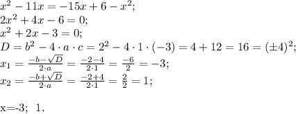 x^2-11x=-15x+6-x^2;\\
2x^2+4x-6=0;\\
x^2+2x-3=0;\\
D=b^2-4\cdot a\cdot c=2^2-4\cdot1\cdot(-3)=4+12=16=(\pm4)^2;\\
x_1=\frac{-b-\sqrt D}{2\cdot a}=\frac{-2-4}{2\cdot1}=\frac{-6}{2}=-3;\\
x_2=\frac{-b+\sqrt D}{2\cdot a}=\frac{-2+4}{2\cdot1}=\frac{2}{2}=1;\\

\\
\\
\\
x=-3; \ 1.