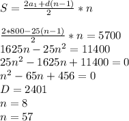 S=\frac{2a_{1}+d(n-1)}{2}*n\\\\
 \frac{2*800-25(n-1)}{2}*n=5700\\
 1625n-25n^2=11400\\
 25n^2-1625n+11400=0\\
 n^2-65n+456=0\\
 D=2401\\
 n=8\\
 n=57