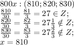 800 x:(810;820;830)\\
\frac{810}{30}=\frac{81}{3}=27\in Z;\\
\frac{820}{30}=\frac{82}{3}=27\frac13\notin Z;\\
\frac{830}{30}=\frac{83}{3}=27\frac23\notin Z;\\
x=810