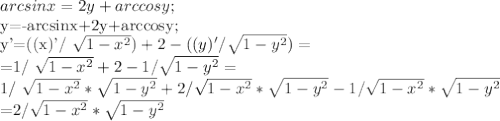 arcsinx=2y+arccosy;


 y=-arcsinx+2y+arccosy;

y'=((x)'/ \sqrt{1- x^{2} })+2-((y)'/ \sqrt{1- y^{2} })=

=1/ \sqrt{1- x^{2}}+2-1/ \sqrt{1- y^{2}}=

1/ \sqrt{1- x^{2}}*\sqrt{1- y^{2}}+2/\sqrt{1- x^{2}}*\sqrt{1- y^{2}}-1/\sqrt{1- x^{2}}*\sqrt{1- y^{2}}


=2/\sqrt{1- x^{2}}*\sqrt{1- y^{2}}