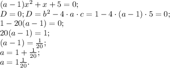 (a-1)x^2+x+5=0;\\
D=0;
D=b^2-4\cdot a\cdot c=1-4\cdot(a-1)\cdot5=0;\\
1-20(a-1)=0;\\
20(a-1)=1;\\
(a-1)=\frac1{20};\\
a=1+\frac1{20};\\
a=1\frac1{20}.