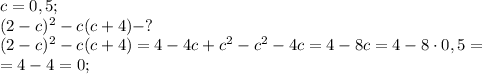 c=0,5;\\
(2-c)^2-c(c+4)-?\\
(2-c)^2-c(c+4)=4-4c+c^2-c^2-4c=4-8c=4-8\cdot0,5=\\
=4-4=0;\\