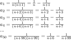 a_{1}=\frac{1}{n(n+1)}=\frac{1}{n}-\frac{1}{n+1}\\
 a_{2}=\frac{1}{(n+2)(n+3)}=\frac{1}{n+2}-\frac{1}{n+3}\\
a_{3}=\frac{1}{(n+4)(n+5)}=\frac{1}{n+4}-\frac{1}{n+5}\\
a_{4}=\frac{1}{(n+6)(n+7)}=\frac{1}{n+6}-\frac{1}{n+7}\\
...\\
 a_{50}=\frac{1}{(n+98)(n+99)}=\frac{1}{n+6}-\frac{1}{n+99}\\\\

