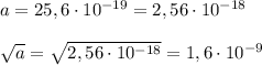a=25,6\cdot 10^{-19}=2,56\cdot 10^{-18}\\
\\
 \sqrt{a}= \sqrt{2,56\cdot 10^{-18}} =1,6\cdot 10^{-9}