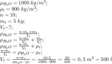 \rho_{H_2O}=1000\ kg/m^3;\\
\rho_t=900 \ kg/m^3;\\
n=10;\\
m_t=5\ kg;\\
V_t-?;\\
\rho_{H_2O}=\frac{n\cdot m_r+m_t}{V_t};\\
\rho_{H_2O}=\frac{n\cdot m_r}{V_t}+\frac{m_t}{V_t};\\
\rho_{H_2O}=\frac{n\cdot m_r}{V_t}+\rho_t;\\
\frac{n\cdot m_r}{V_t}=\rho_{H_2O}-\rho_t;\\
V_t=\frac{n\cdot m_r}{\rho_{H_2O}-\rho_t}=\frac{10\cdot5}{1000-900}=\frac{50}{100}=0,5\ m^3=500\ l