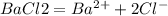 BaCl2=Ba^{2+} + 2Cl^-