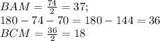 BAM=\frac{74}{2}=37;\\
 180-74-70=180-144=36\\
 BCM=\frac{36}{2}=18