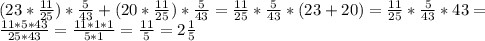 (23* \frac{11}{25}) * \frac{5}{43}+ (20* \frac{11}{25} )* \frac{5}{43} = \frac{11}{25} * \frac{5}{43} *(23+20)= \frac{11}{25} * \frac{5}{43} *43= \\ 
 \frac{11*5*43}{25*43} = \frac{11*1*1}{5*1} = \frac{11}{5} =2 \frac{1}{5} \\